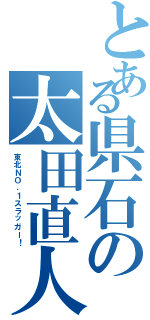 とある県石の太田直人（東北ＮＯ．１スラッガー！）