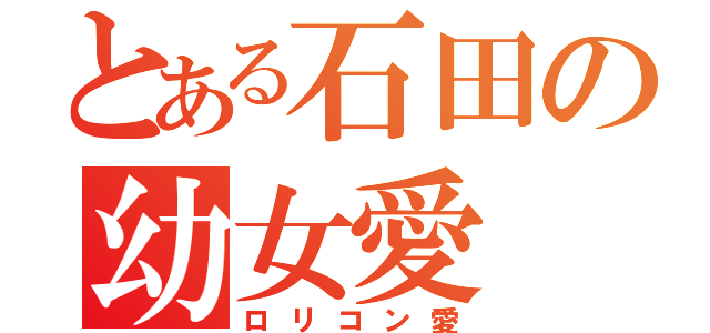 とある石田の幼女愛（ロリコン愛）