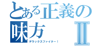 とある正義の味方Ⅱ（デラックスファイター！）