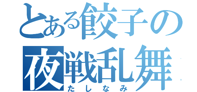 とある餃子の夜戦乱舞（たしなみ）