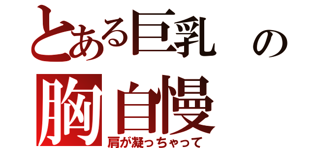 とある巨乳 の胸自慢（肩が凝っちゃって）