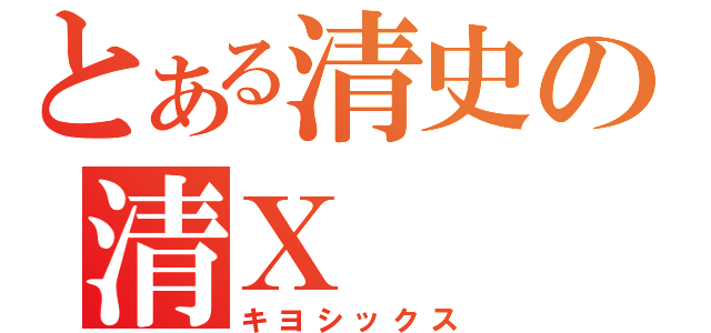 とある清史の清Ｘ（キヨシックス）