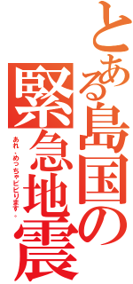 とある島国の緊急地震速報（あれ、めっちゃビビります。）