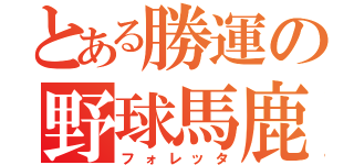 とある勝運の野球馬鹿（フォレッタ）