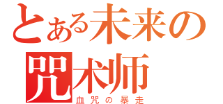 とある未来の咒术师（血咒の暴走）