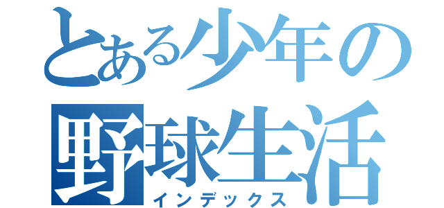とある少年の野球生活（インデックス）