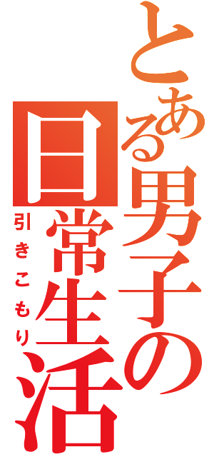 とある男子の日常生活（引きこもり）