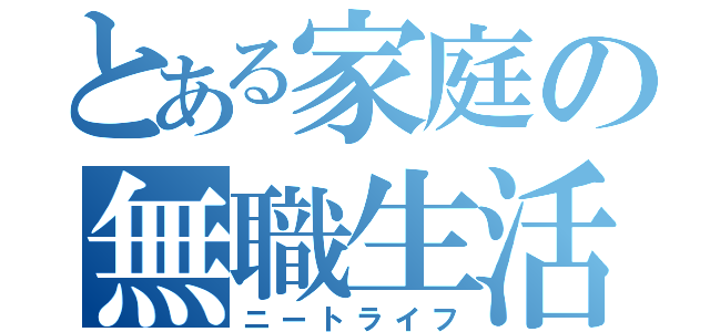 とある家庭の無職生活（ニートライフ）