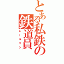 とある私鉄の鉄道員（レールマン）