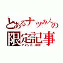 とあるナツみんの限定記事（アメンバー限定）