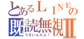 とあるＬＩＮＥの既読無視Ⅱ（うざいんだよ！）