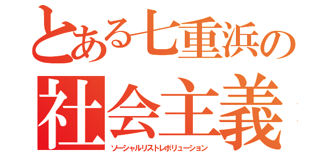 とある七重浜の社会主義革命（ソーシャルリストレボリューション）