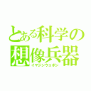 とある科学の想像兵器（イマジンウェポン）