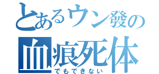 とあるウン發の血痕死体（でもできない）