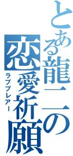 とある龍二の恋愛祈願（ラブプレアー ）