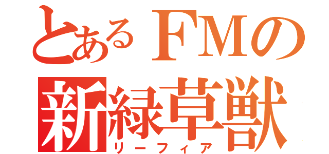 とあるＦＭの新緑草獣（リーフィア）