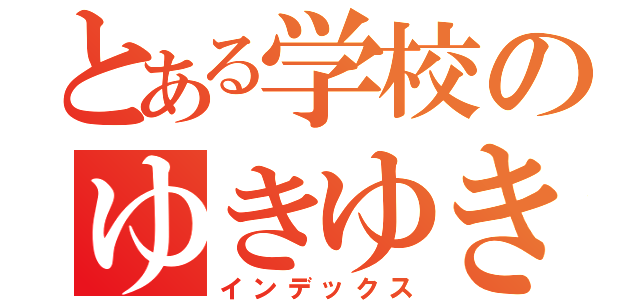 とある学校のゆきゆき（インデックス）