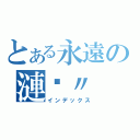 とある永遠の漣漪〃（インデックス）