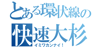 とある環状線の快速大杉（イミワカンナイ！）