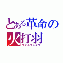 とある革命の火打羽（ヴァルヴレイヴ）