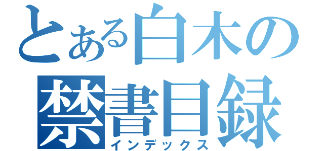 とある白木の禁書目録（インデックス）