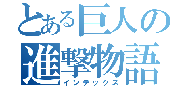 とある巨人の進撃物語（インデックス）