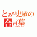 とある史敬の合言葉（ちょっとゆきりんしてくる）