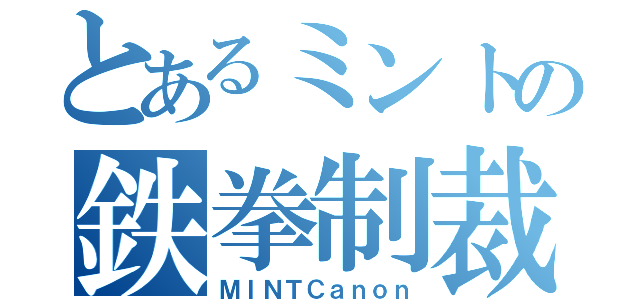 とあるミントの鉄拳制裁（ＭＩＮＴＣａｎｏｎ）