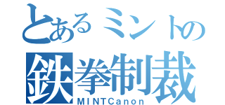 とあるミントの鉄拳制裁（ＭＩＮＴＣａｎｏｎ）