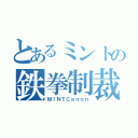 とあるミントの鉄拳制裁（ＭＩＮＴＣａｎｏｎ）