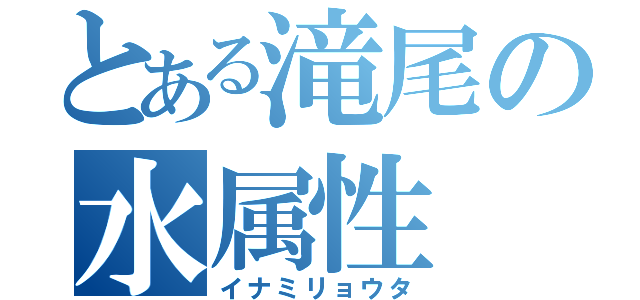 とある滝尾の水属性（イナミリョウタ）