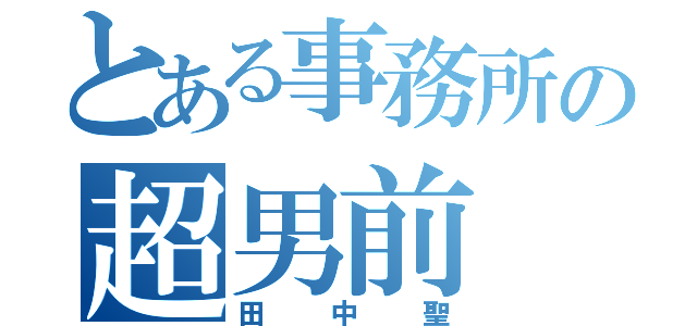 とある事務所の超男前（田中聖）