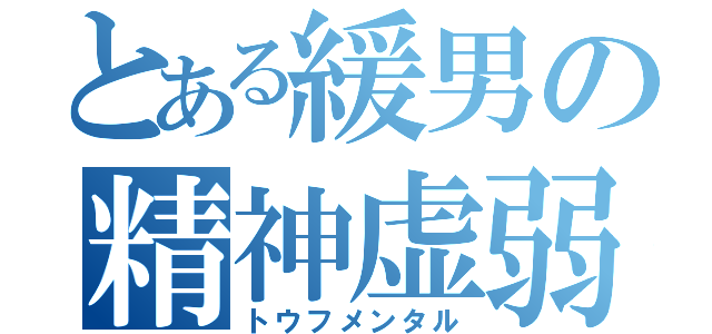 とある緩男の精神虚弱（トウフメンタル）