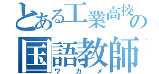 とある工業高校の国語教師（ワカメ）