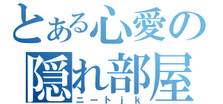 とある心愛の隠れ部屋（ニートｊｋ）