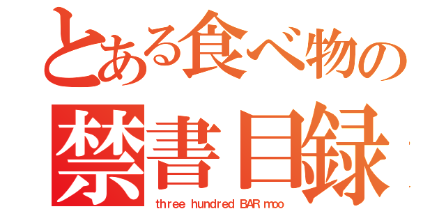 とある食べ物の禁書目録（ｔｈｒｅｅ ｈｕｎｄｒｅｄ ＢＡＲ ｍｏｏ）