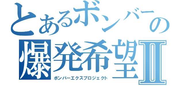 とあるボンバーの爆発希望Ⅱ（ボンバーエクスプロジェクト）