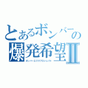 とあるボンバーの爆発希望Ⅱ（ボンバーエクスプロジェクト）