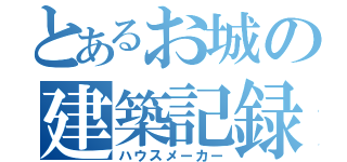 とあるお城の建築記録（ハウスメーカー）