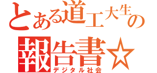 とある道工大生の報告書☆（デジタル社会）