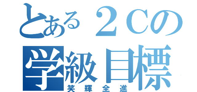 とある２Ｃの学級目標（笑輝全進）