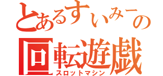 とあるすいみーの回転遊戯（スロットマシン）