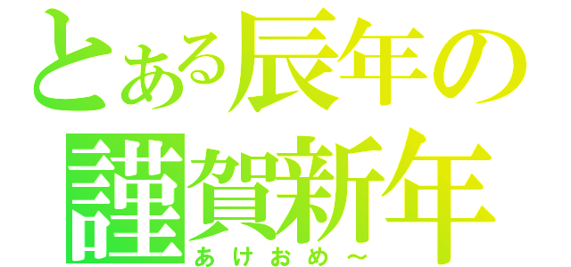 とある辰年の謹賀新年（あけおめ～）