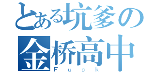 とある坑爹の金桥高中（Ｆｕｃｋ）