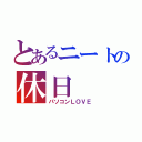 とあるニートの休日（パソコンＬＯＶＥ）