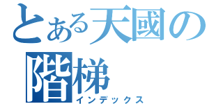 とある天國の階梯（インデックス）