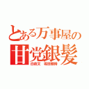 とある万事屋の甘党銀髪（白夜叉 坂田銀時）