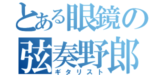 とある眼鏡の弦奏野郎（ギタリスト）