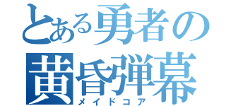 とある勇者の黄昏弾幕無双（メイドコア）