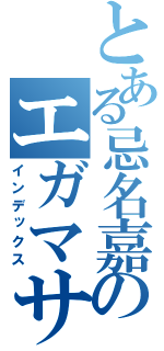 とある忌名嘉のエガマササン（インデックス）